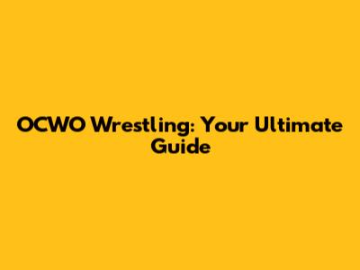 OCWO Wrestling: Your Ultimate Guide