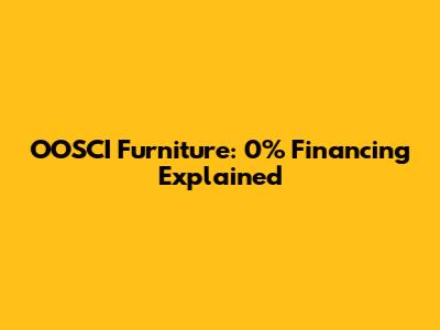 OOSCI Furniture: 0% Financing Explained
