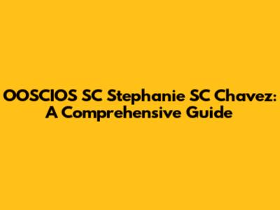 OOSCIOS SC Stephanie SC Chavez: A Comprehensive Guide