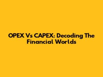 OPEX Vs CAPEX: Decoding The Financial Worlds