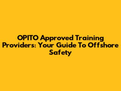 OPITO Approved Training Providers: Your Guide To Offshore Safety