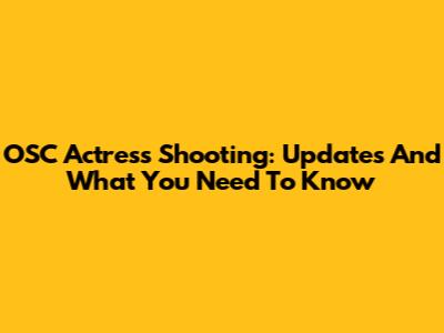 OSC Actress Shooting: Updates And What You Need To Know