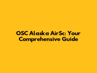 OSC Alaska AirSc: Your Comprehensive Guide