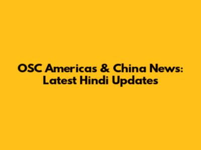 OSC Americas & China News: Latest Hindi Updates