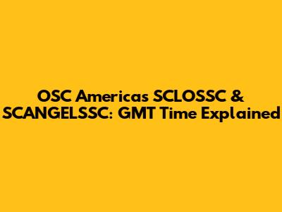 OSC Americas SCLOSSC & SCANGELSSC: GMT Time Explained
