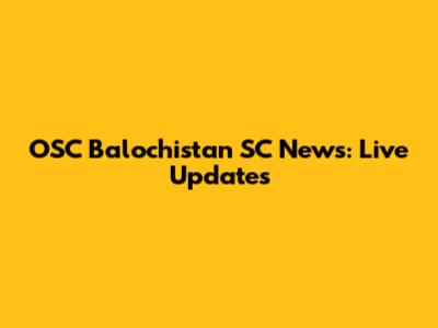 OSC Balochistan SC News: Live Updates