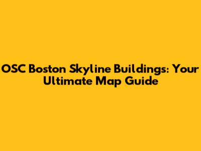 OSC Boston Skyline Buildings: Your Ultimate Map Guide