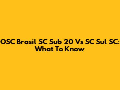 OSC Brasil SC Sub 20 Vs SC Sul SC: What To Know