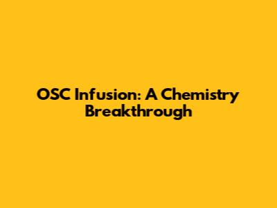 OSC Infusion: A Chemistry Breakthrough