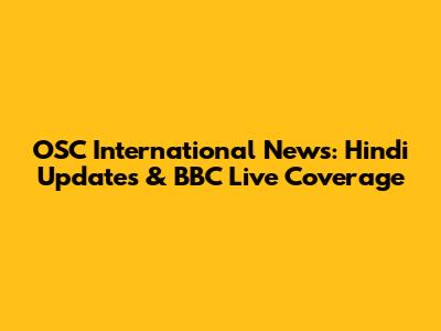 OSC International News: Hindi Updates & BBC Live Coverage