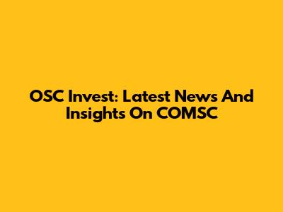 OSC Invest: Latest News And Insights On COMSC