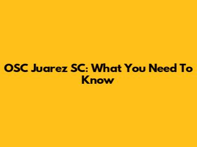OSC Juarez SC: What You Need To Know