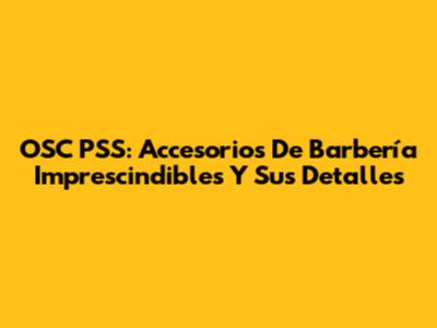 OSC PSS: Accesorios De Barbería Imprescindibles Y Sus Detalles