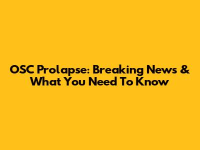 OSC Prolapse: Breaking News & What You Need To Know
