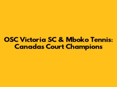 OSC Victoria SC & Mboko Tennis: Canada's Court Champions