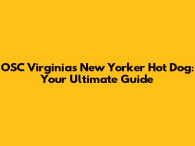 OSC Virginia's New Yorker Hot Dog: Your Ultimate Guide