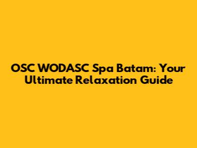 OSC WODASC Spa Batam: Your Ultimate Relaxation Guide