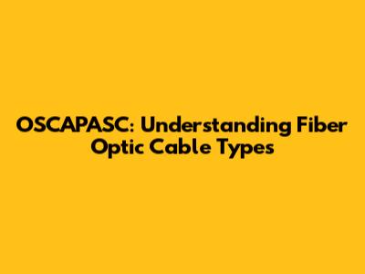 OSCAPASC: Understanding Fiber Optic Cable Types