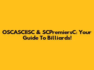 OSCASCIISC & SCPremiersC: Your Guide To Billiards!