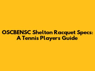 OSCBENSC Shelton Racquet Specs: A Tennis Player's Guide