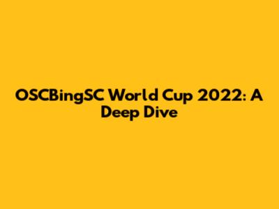 OSCBingSC World Cup 2022: A Deep Dive