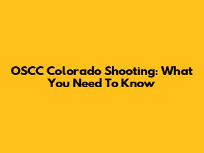 OSCC Colorado Shooting: What You Need To Know