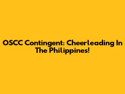 OSCC Contingent: Cheerleading In The Philippines!