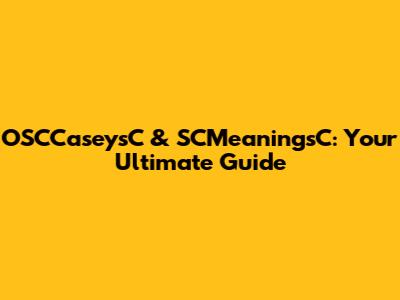OSCCaseysC & SCMeaningsC: Your Ultimate Guide