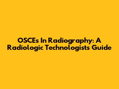 OSCEs In Radiography: A Radiologic Technologist's Guide