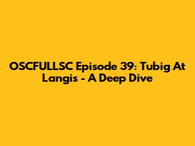OSCFULLSC Episode 39: Tubig At Langis - A Deep Dive