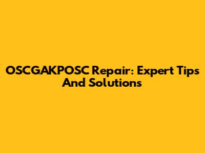 OSCGAKPOSC Repair: Expert Tips And Solutions