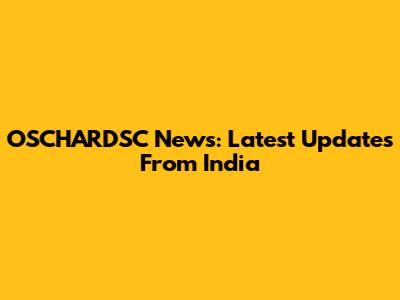 OSCHARDSC News: Latest Updates From India