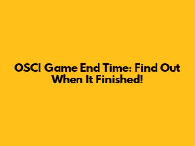 OSCI Game End Time: Find Out When It Finished!