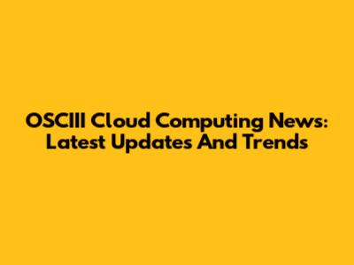 OSCIII Cloud Computing News: Latest Updates And Trends