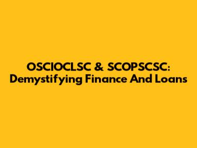 OSCIOCLSC & SCOPSCSC: Demystifying Finance And Loans