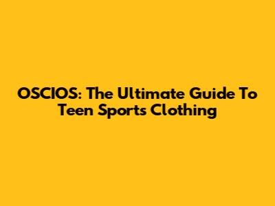 OSCIOS: The Ultimate Guide To Teen Sports Clothing