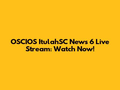 OSCIOS ItulahSC News 6 Live Stream: Watch Now!