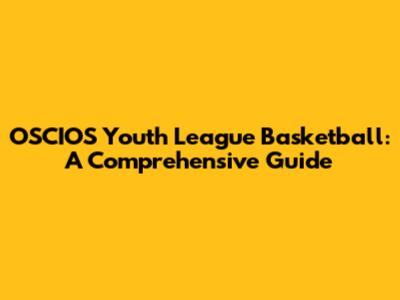 OSCIOS Youth League Basketball: A Comprehensive Guide