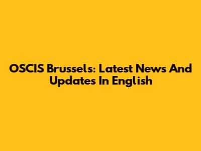 OSCIS Brussels: Latest News And Updates In English