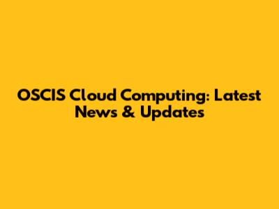 OSCIS Cloud Computing: Latest News & Updates