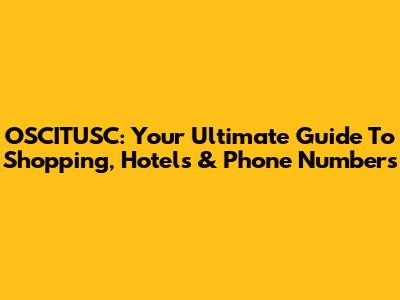OSCITUSC: Your Ultimate Guide To Shopping, Hotels & Phone Numbers