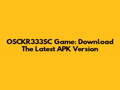 OSCKR333SC Game: Download The Latest APK Version