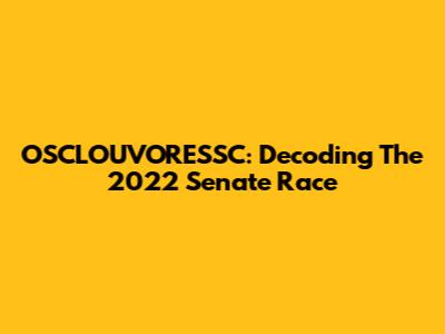 OSCLOUVORESSC: Decoding The 2022 Senate Race