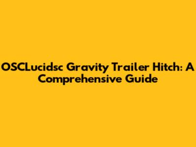 OSCLucidsc Gravity Trailer Hitch: A Comprehensive Guide