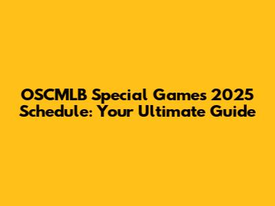 OSCMLB Special Games 2025 Schedule: Your Ultimate Guide