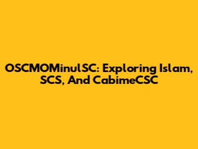 OSCMOMinulSC: Exploring Islam, SCS, And CabimeCSC