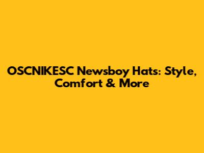 OSCNIKESC Newsboy Hats: Style, Comfort & More