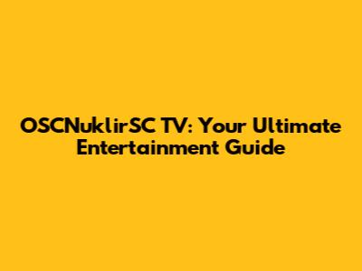 OSCNuklirSC TV: Your Ultimate Entertainment Guide