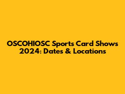 OSCOHIOSC Sports Card Shows 2024: Dates & Locations
