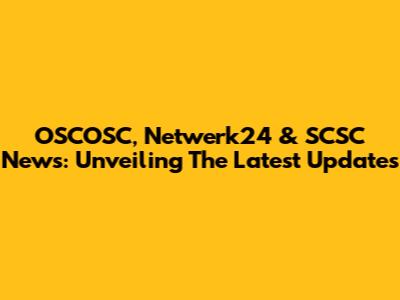 OSCOSC, Netwerk24 & SCSC News: Unveiling The Latest Updates